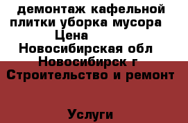 демонтаж кафельной плитки.уборка мусора › Цена ­ 200 - Новосибирская обл., Новосибирск г. Строительство и ремонт » Услуги   